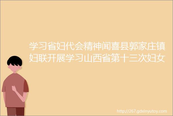 学习省妇代会精神闻喜县郭家庄镇妇联开展学习山西省第十三次妇女代表大会会议精神