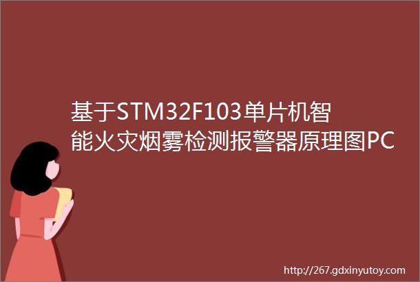 基于STM32F103单片机智能火灾烟雾检测报警器原理图PCB程序设计